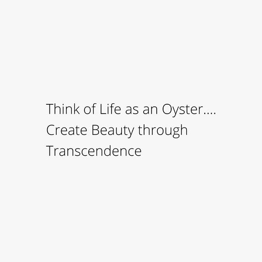 Think of Life as an Oyster....Create Beautry through Transcendence